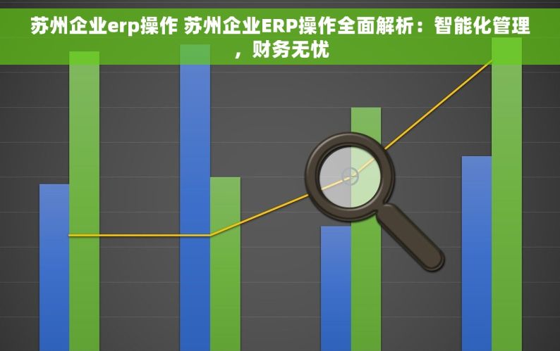 苏州企业erp操作 苏州企业ERP操作全面解析：智能化管理，财务无忧