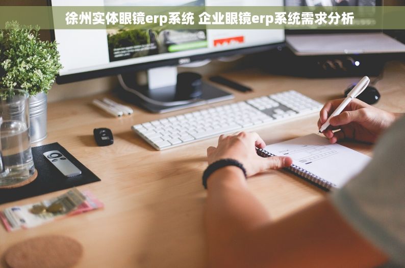     徐州实体眼镜erp系统 企业眼镜erp系统需求分析