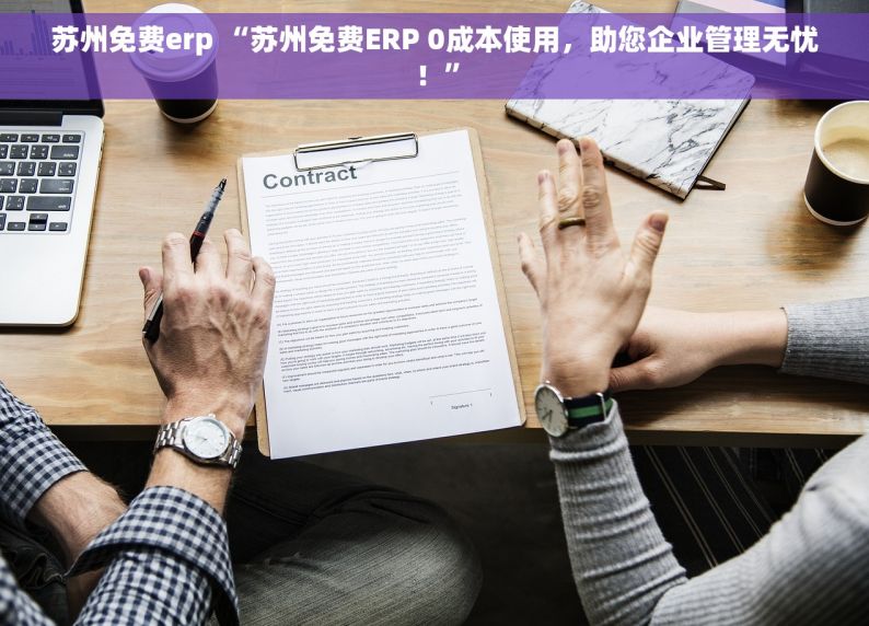 苏州免费erp “苏州免费ERP 0成本使用，助您企业管理无忧！”