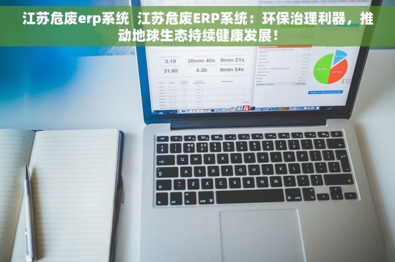 江苏危废erp系统  江苏危废ERP系统：环保治理利器，推动地球生态持续健康发展！