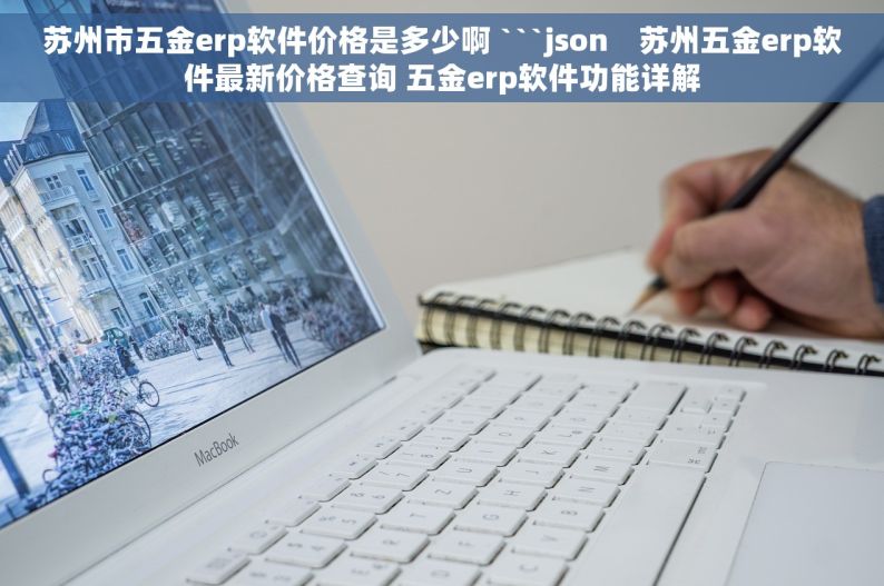 苏州市五金erp软件价格是多少啊 ```json    苏州五金erp软件最新价格查询 五金erp软件功能详解