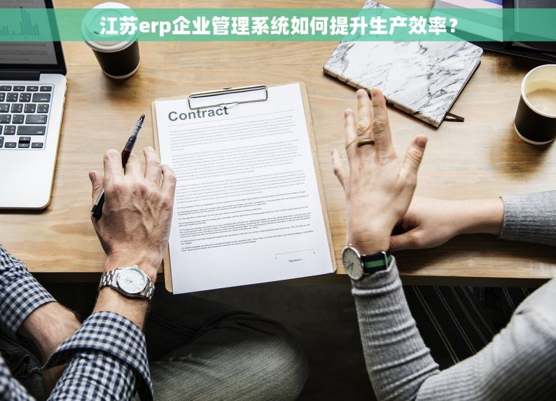 江苏erp企业管理系统如何提升生产效率？