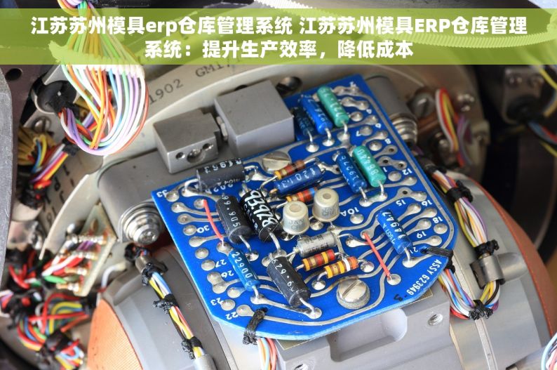 江苏苏州模具erp仓库管理系统 江苏苏州模具ERP仓库管理系统：提升生产效率，降低成本