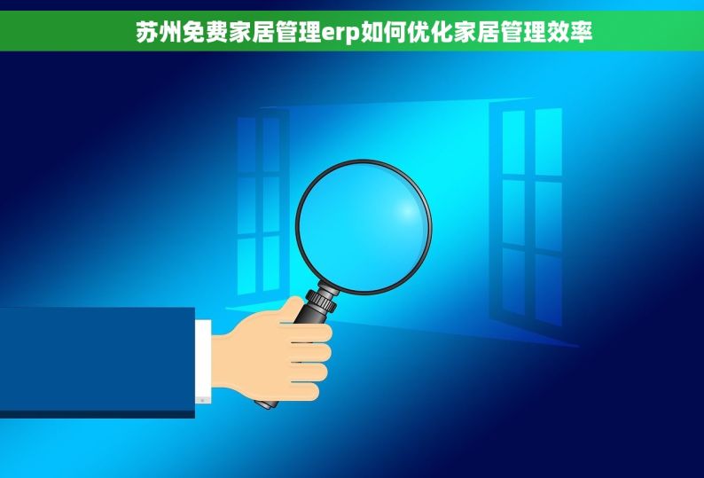     苏州免费家居管理erp如何优化家居管理效率