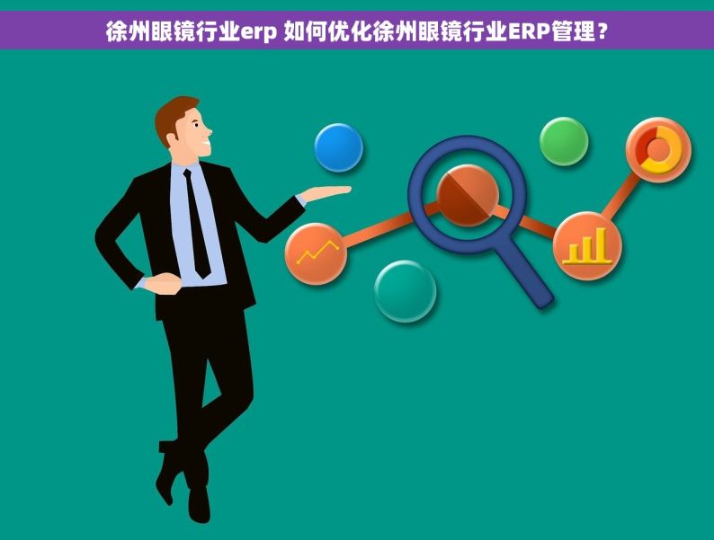 徐州眼镜行业erp 如何优化徐州眼镜行业ERP管理？