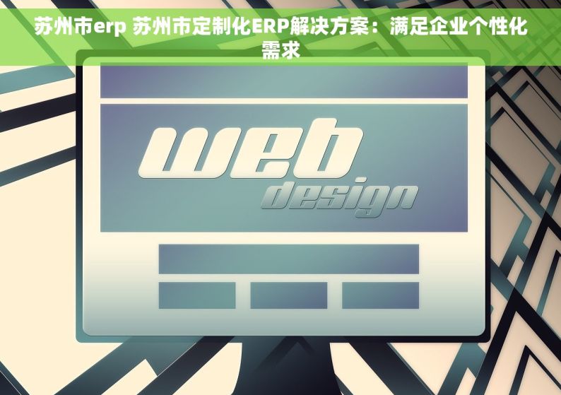 苏州市erp 苏州市定制化ERP解决方案：满足企业个性化需求