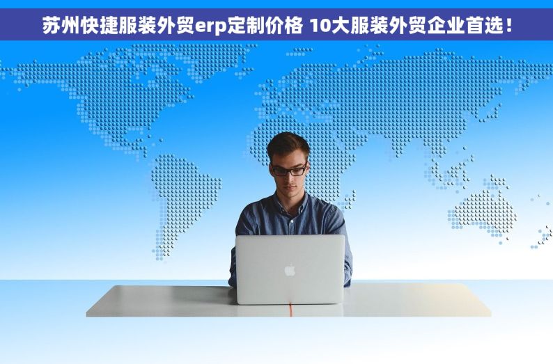 苏州快捷服装外贸erp定制价格 10大服装外贸企业首选！