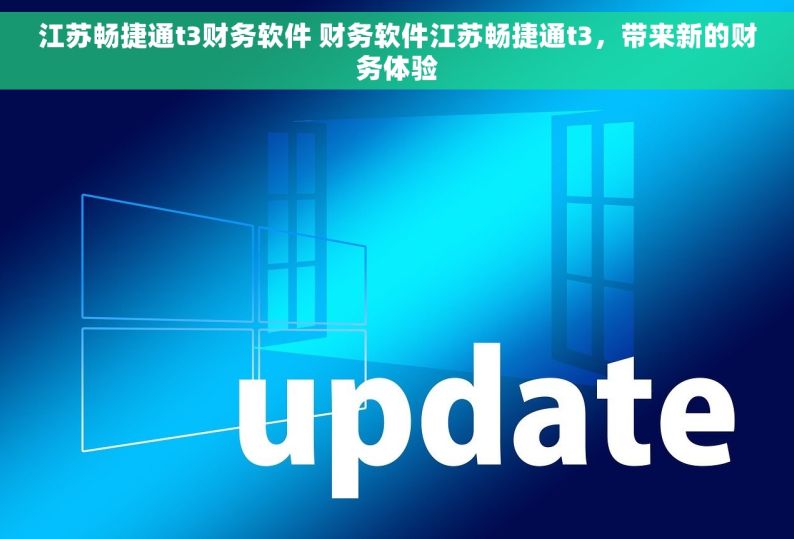 江苏畅捷通t3财务软件 财务软件江苏畅捷通t3，带来新的财务体验