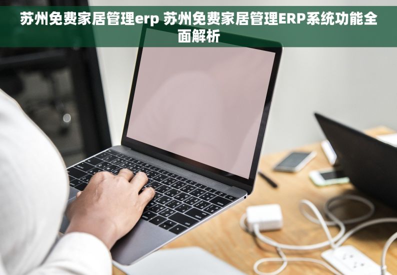 苏州免费家居管理erp 苏州免费家居管理ERP系统功能全面解析