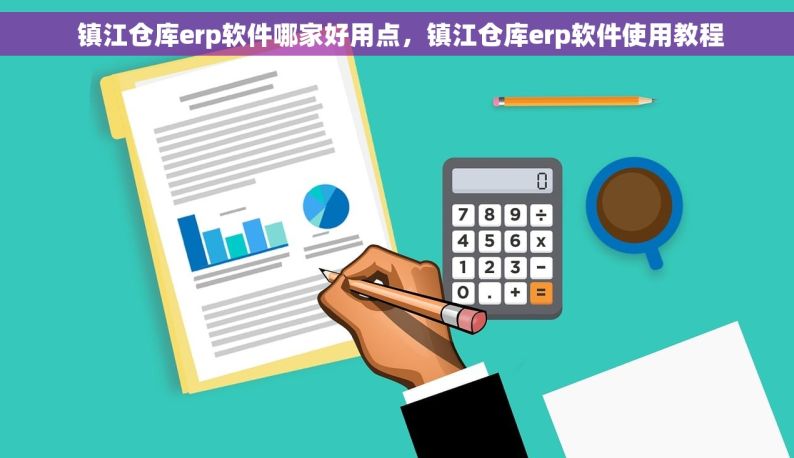  镇江仓库erp软件哪家好用点，镇江仓库erp软件使用教程