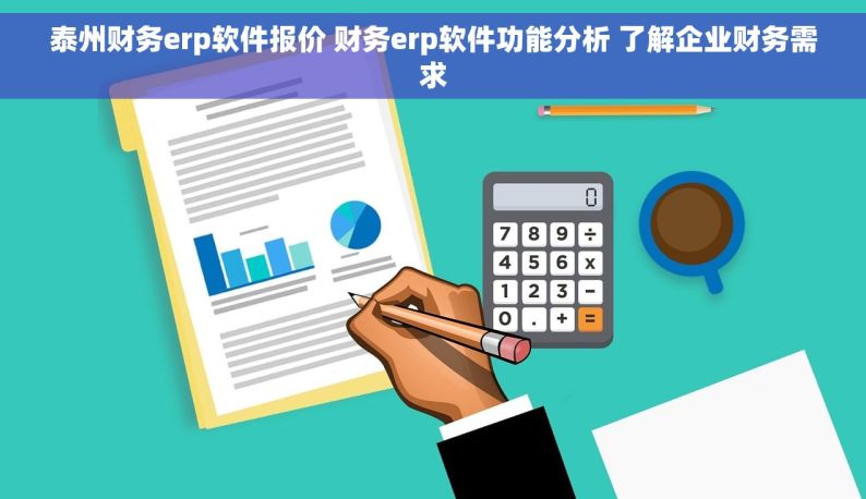 泰州财务erp软件报价 财务erp软件功能分析 了解企业财务需求