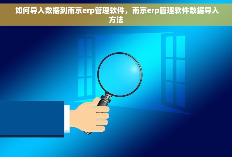  如何导入数据到南京erp管理软件，南京erp管理软件数据导入方法