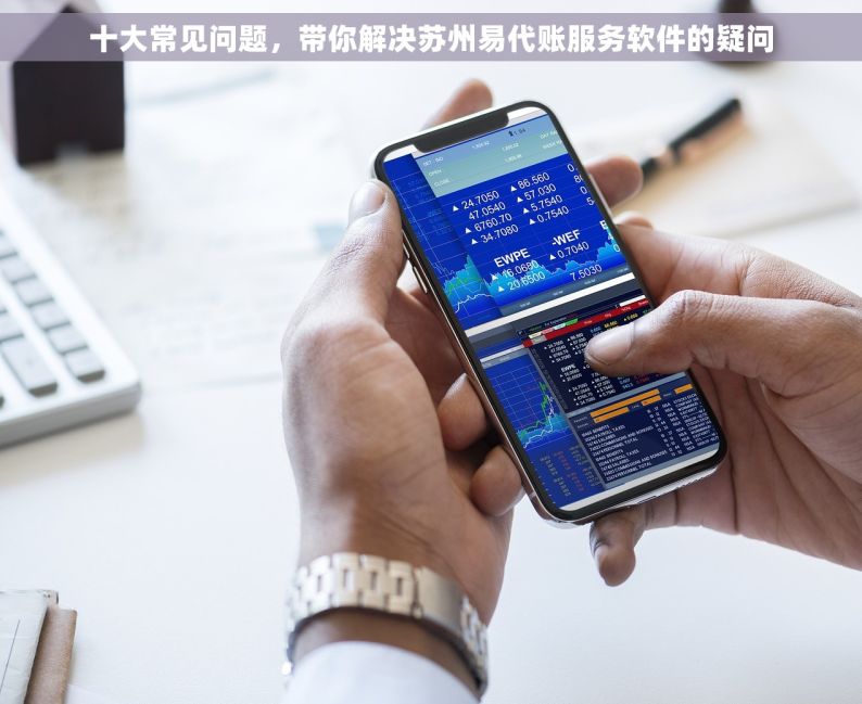 十大常见问题，带你解决苏州易代账服务软件的疑问