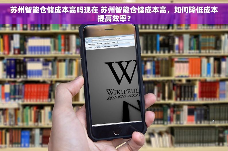 苏州智能仓储成本高吗现在 苏州智能仓储成本高，如何降低成本提高效率？