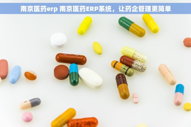 南京医药erp 南京医药ERP系统，让药企管理更简单