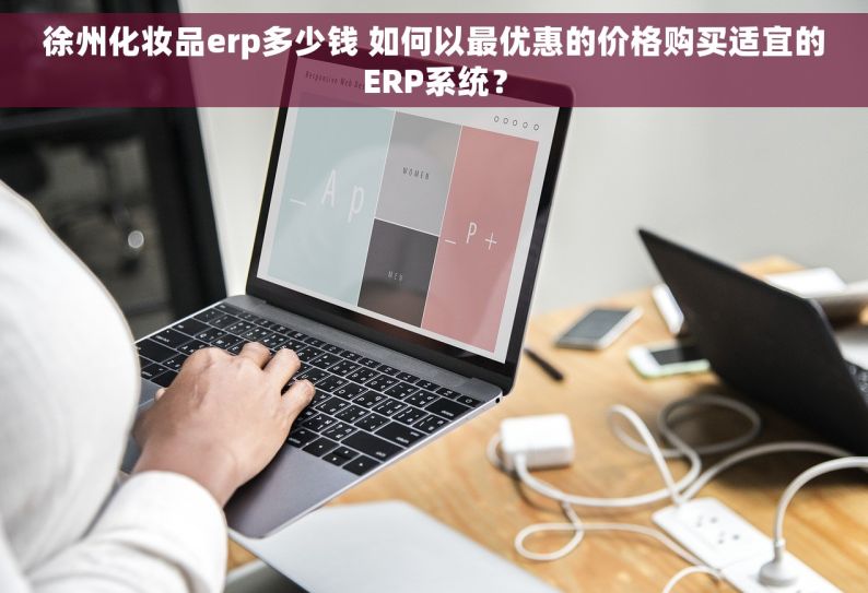 徐州化妆品erp多少钱 如何以最优惠的价格购买适宜的ERP系统？