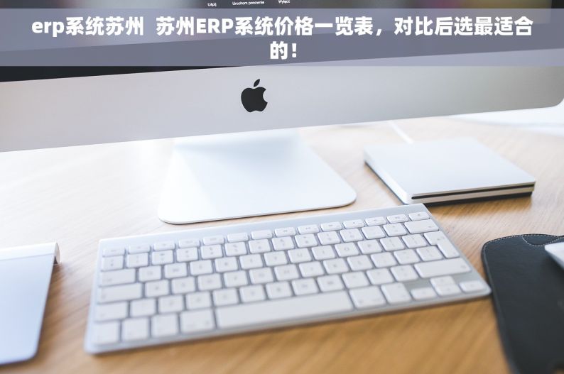 erp系统苏州  苏州ERP系统价格一览表，对比后选最适合的！