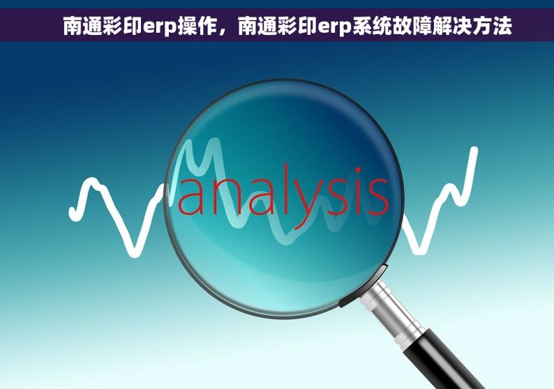     南通彩印erp操作，南通彩印erp系统故障解决方法