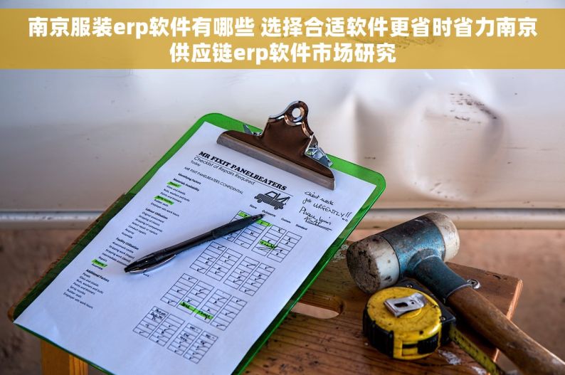 南京服装erp软件有哪些 选择合适软件更省时省力南京供应链erp软件市场研究