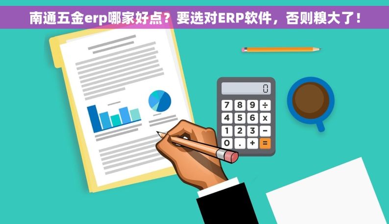 南通五金erp哪家好点？要选对ERP软件，否则糗大了！