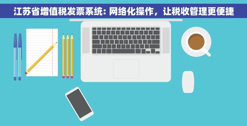 江苏省增值税发票系统: 网络化操作，让税收管理更便捷