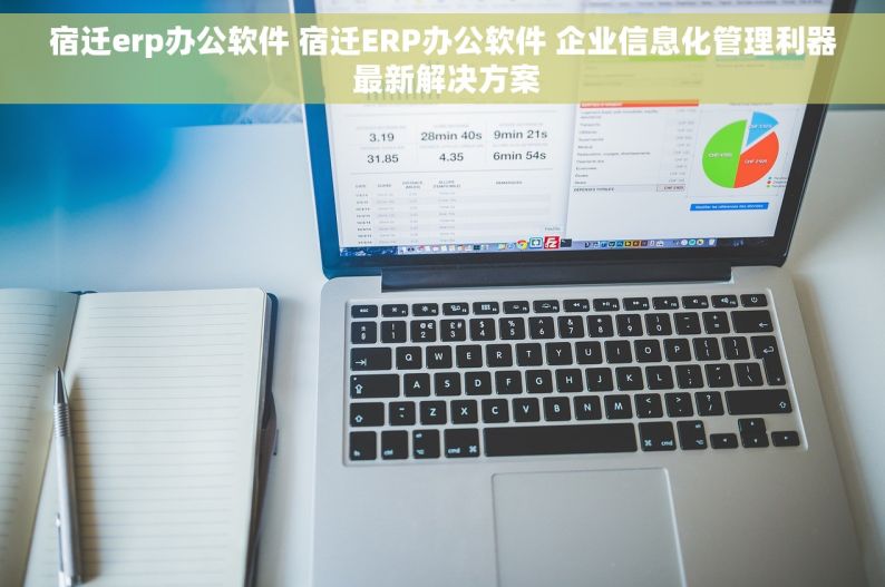 宿迁erp办公软件 宿迁ERP办公软件 企业信息化管理利器 最新解决方案