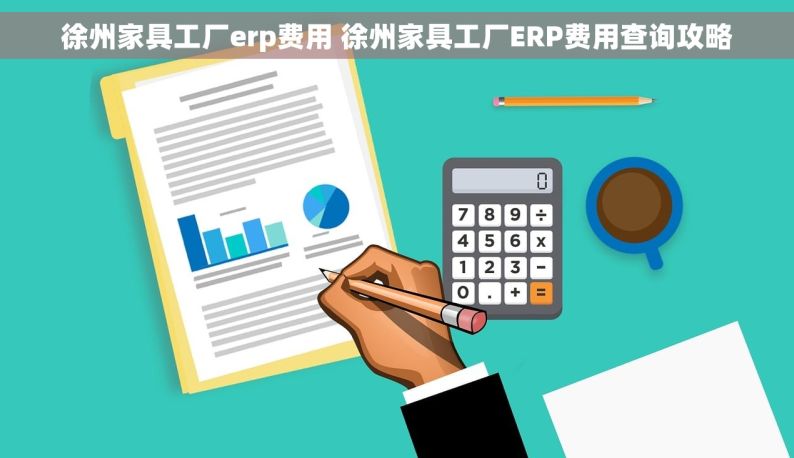 徐州家具工厂erp费用 徐州家具工厂ERP费用查询攻略