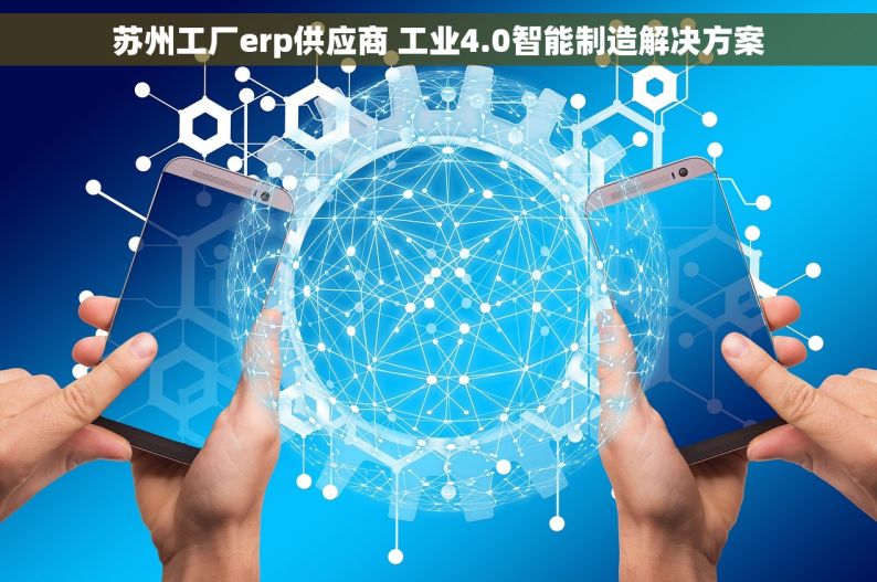 苏州工厂erp供应商 工业4.0智能制造解决方案