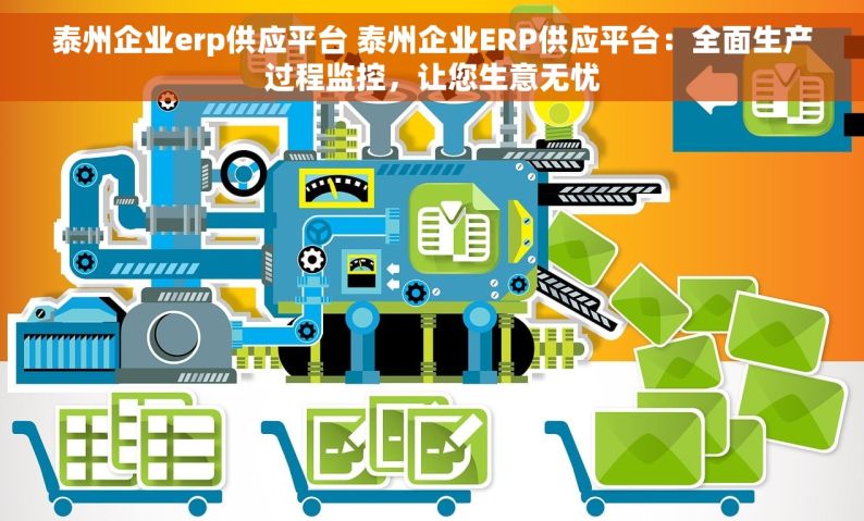 泰州企业erp供应平台 泰州企业ERP供应平台：全面生产过程监控，让您生意无忧