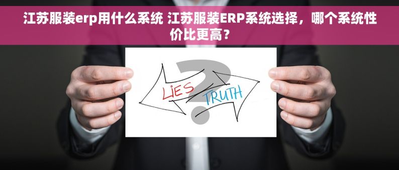 江苏服装erp用什么系统 江苏服装ERP系统选择，哪个系统性价比更高？