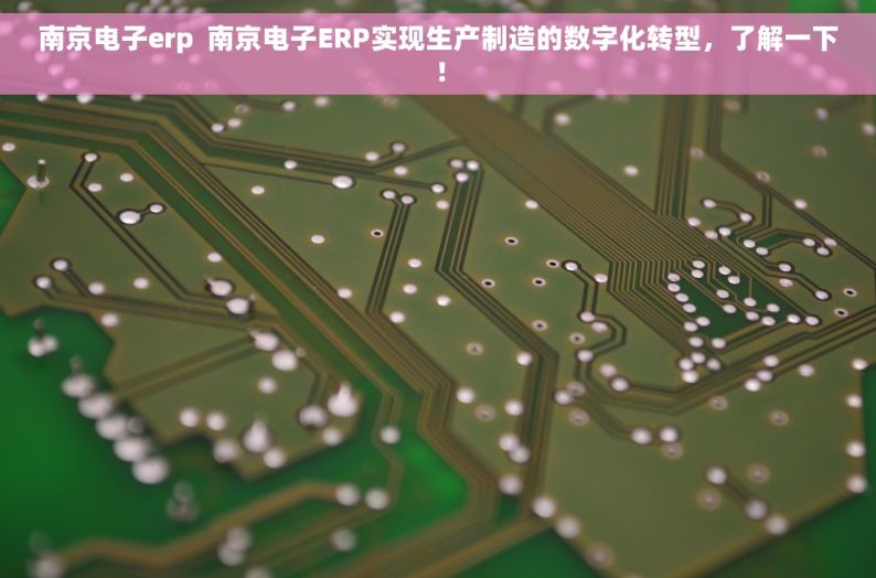 南京电子erp  南京电子ERP实现生产制造的数字化转型，了解一下！