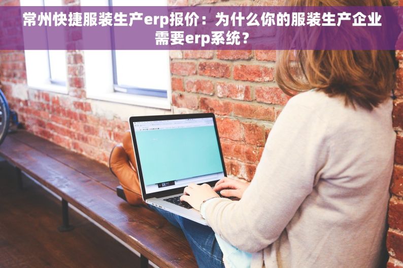 常州快捷服装生产erp报价：为什么你的服装生产企业需要erp系统？