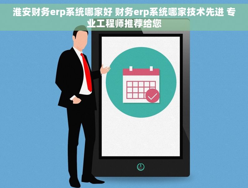 淮安财务erp系统哪家好 财务erp系统哪家技术先进 专业工程师推荐给您