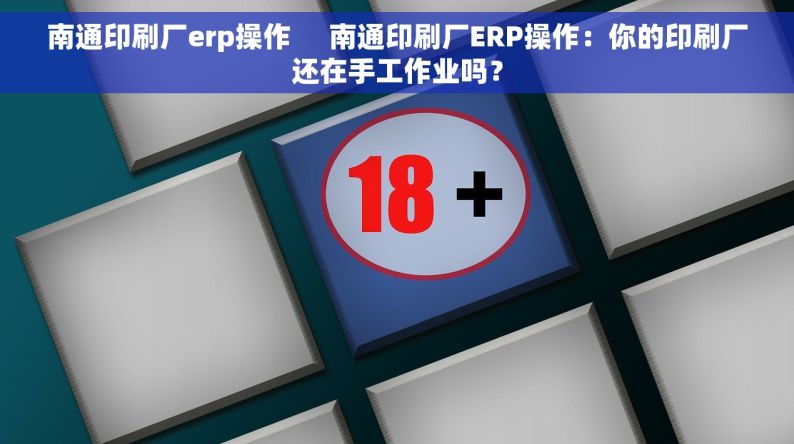 南通印刷厂erp操作     南通印刷厂ERP操作：你的印刷厂还在手工作业吗？