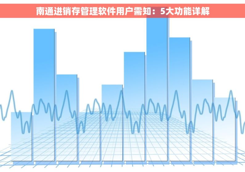 南通进销存管理软件用户需知：5大功能详解