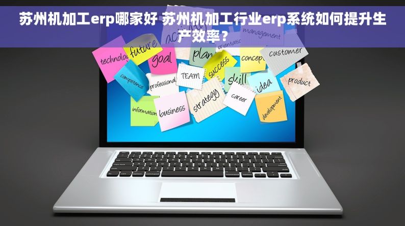 苏州机加工erp哪家好 苏州机加工行业erp系统如何提升生产效率？