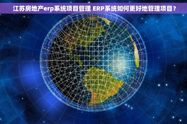  江苏房地产erp系统项目管理 ERP系统如何更好地管理项目？