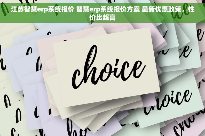 江苏智慧erp系统报价 智慧erp系统报价方案 最新优惠政策，性价比超高