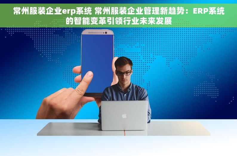 常州服装企业erp系统 常州服装企业管理新趋势：ERP系统的智能变革引领行业未来发展