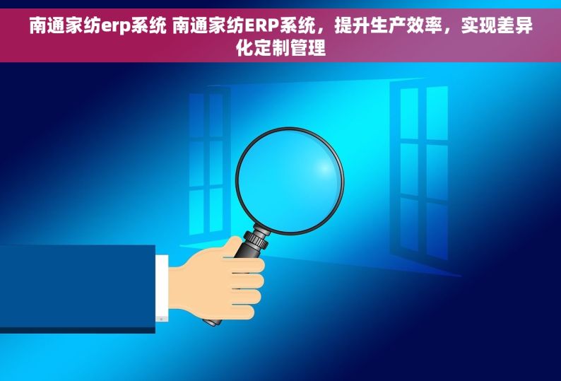 南通家纺erp系统 南通家纺ERP系统，提升生产效率，实现差异化定制管理