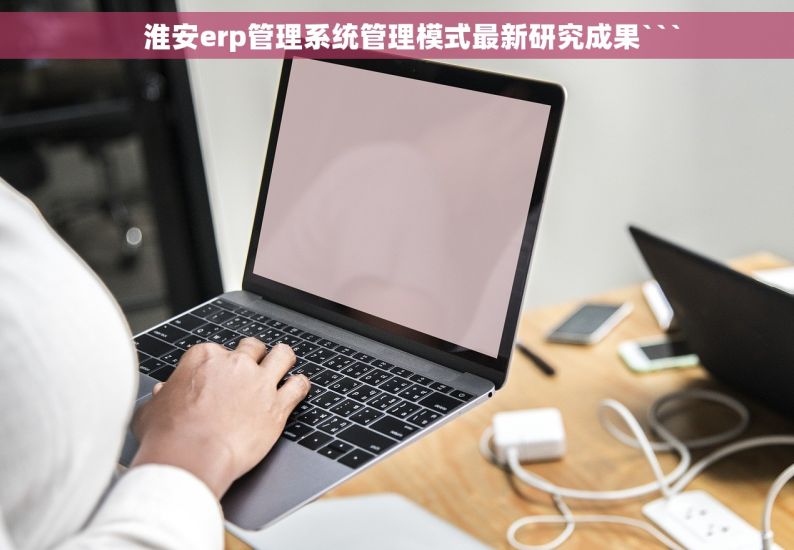     淮安erp管理系统管理模式最新研究成果```