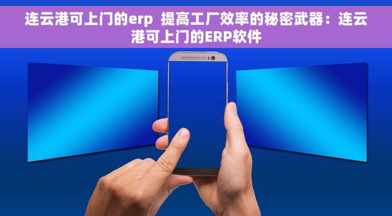 连云港可上门的erp  提高工厂效率的秘密武器：连云港可上门的ERP软件