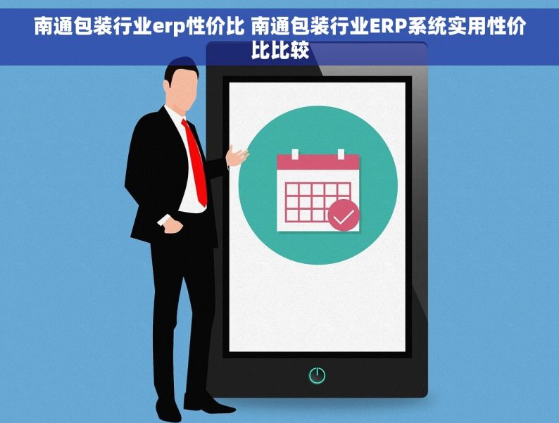 南通包装行业erp性价比 南通包装行业ERP系统实用性价比比较