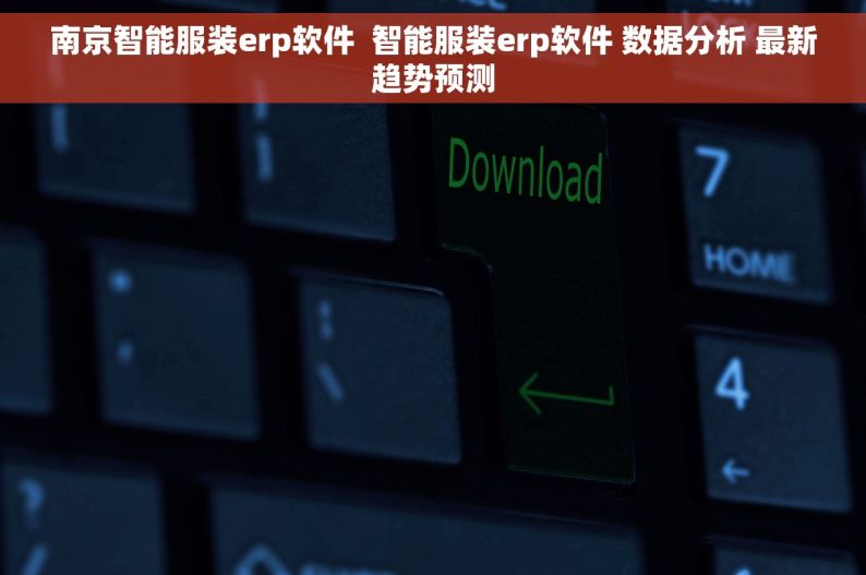 南京智能服装erp软件  智能服装erp软件 数据分析 最新趋势预测