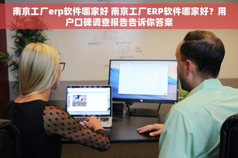 南京工厂erp软件哪家好 南京工厂ERP软件哪家好？用户口碑调查报告告诉你答案