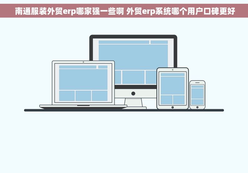  南通服装外贸erp哪家强一些啊 外贸erp系统哪个用户口碑更好