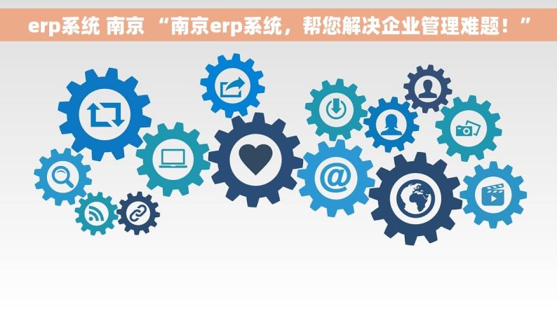 erp系统 南京 “南京erp系统，帮您解决企业管理难题！”