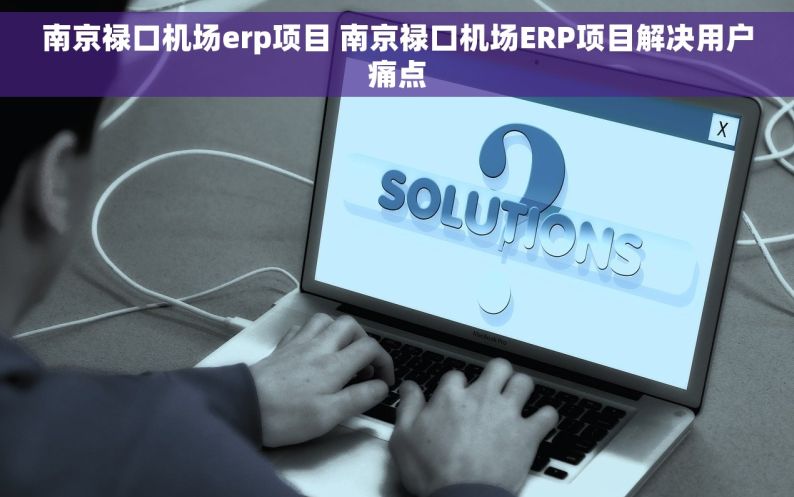 南京禄口机场erp项目 南京禄口机场ERP项目解决用户痛点