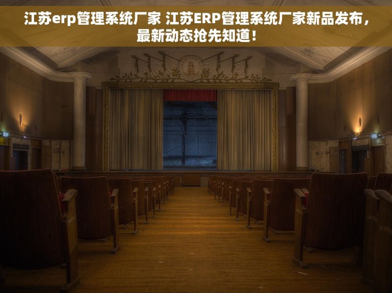 江苏erp管理系统厂家 江苏ERP管理系统厂家新品发布，最新动态抢先知道！