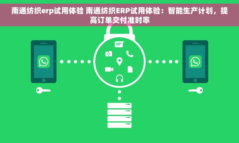 南通纺织erp试用体验 南通纺织ERP试用体验：智能生产计划，提高订单交付准时率